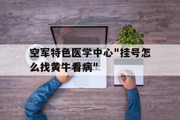 包含空军特色医学中心"挂号怎么找黄牛看病"的词条
