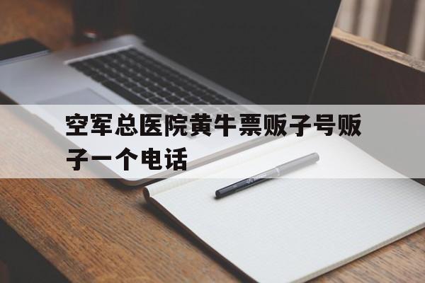 空军总医院黄牛票贩子号贩子一个电话的简单介绍